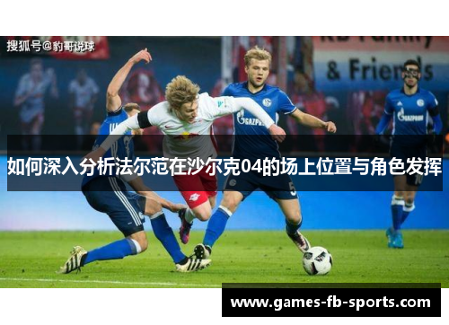 如何深入分析法尔范在沙尔克04的场上位置与角色发挥 如何深入分析法尔范在沙尔克04的场上位置与角色发挥