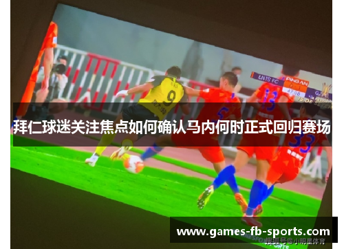 拜仁球迷关注焦点如何确认马内何时正式回归赛场