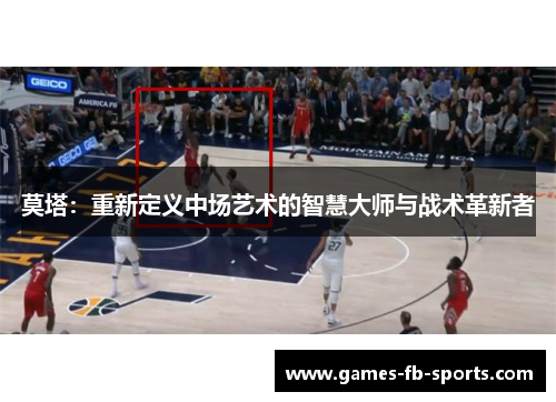 莫塔：重新定义中场艺术的智慧大师与战术革新者