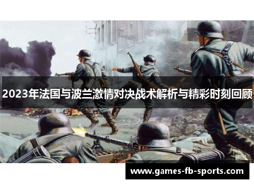 2023年法国与波兰激情对决战术解析与精彩时刻回顾 2023年法国与波兰激情对决战术解析与精彩时刻回顾