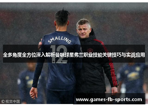 全多角度全方位深入解析曼联球星弗兰职业技能关键技巧与实战应用 全多角度全方位深入解析曼联球星弗兰职业技能关键技巧与实战应用