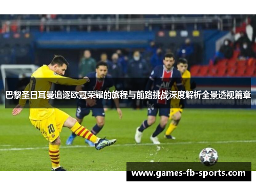 巴黎圣日耳曼追逐欧冠荣耀的旅程与前路挑战深度解析全景透视篇章