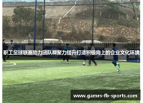 职工足球联赛助力团队凝聚力提升打造积极向上的企业文化环境 职工足球联赛助力团队凝聚力提升打造积极向上的企业文化环境