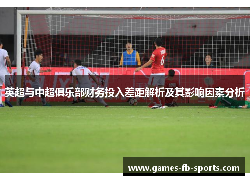 英超与中超俱乐部财务投入差距解析及其影响因素分析