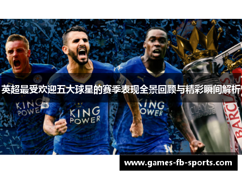 英超最受欢迎五大球星的赛季表现全景回顾与精彩瞬间解析