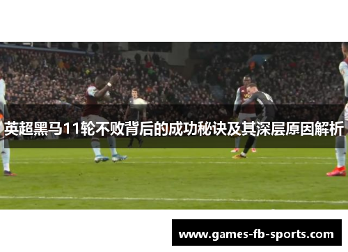 英超黑马11轮不败背后的成功秘诀及其深层原因解析