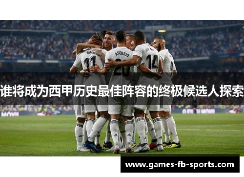 谁将成为西甲历史最佳阵容的终极候选人探索