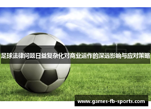 足球法律问题日益复杂化对商业运作的深远影响与应对策略