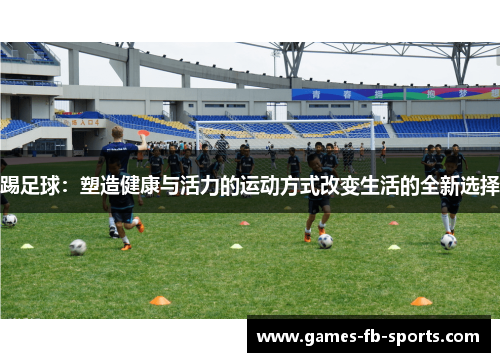 踢足球：塑造健康与活力的运动方式改变生活的全新选择
