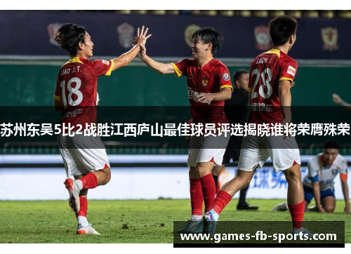 苏州东吴5比2战胜江西庐山最佳球员评选揭晓谁将荣膺殊荣