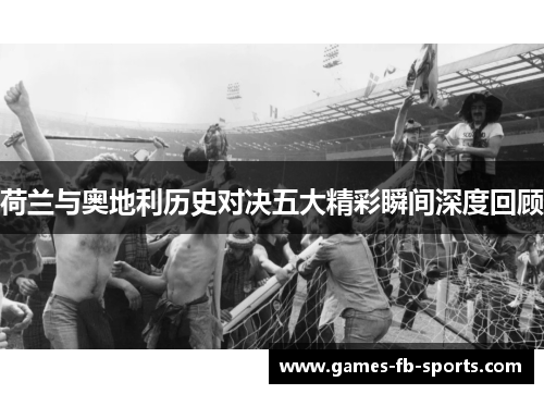 荷兰与奥地利历史对决五大精彩瞬间深度回顾