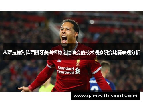 从萨拉赫对阵西班牙美洲杯稳定性演变的技术观察研究比赛表现分析