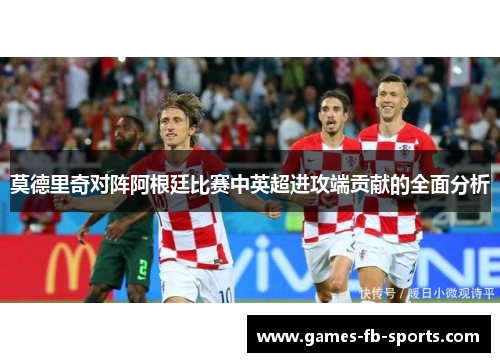 莫德里奇对阵阿根廷比赛中英超进攻端贡献的全面分析