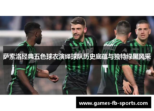 萨索洛经典五色球衣演绎球队历史底蕴与独特绿黑风采