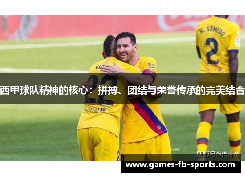 西甲球队精神的核心：拼搏、团结与荣誉传承的完美结合