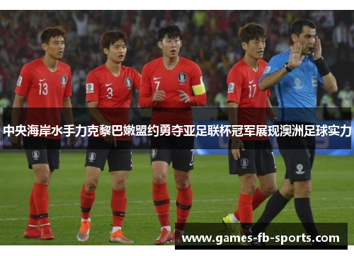 中央海岸水手力克黎巴嫩盟约勇夺亚足联杯冠军展现澳洲足球实力