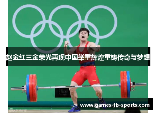 赵金红三金荣光再现中国举重辉煌重铸传奇与梦想
