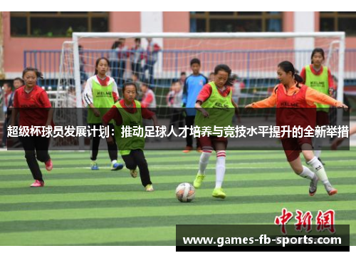 超级杯球员发展计划：推动足球人才培养与竞技水平提升的全新举措
