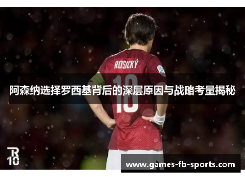 阿森纳选择罗西基背后的深层原因与战略考量揭秘 阿森纳选择罗西基背后的深层原因与战略考量揭秘