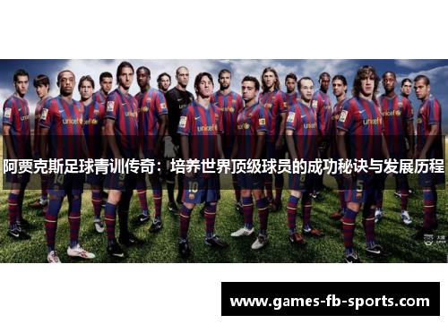 阿贾克斯足球青训传奇：培养世界顶级球员的成功秘诀与发展历程